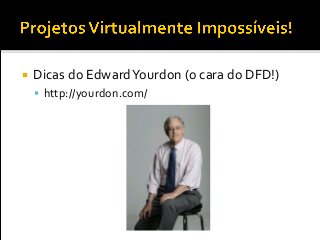  Dicas do EdwardYourdon (o cara do DFD!)
 http://yourdon.com/
 