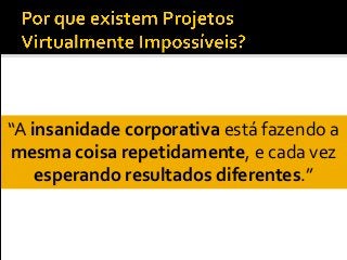 “A insanidade corporativa está fazendo a
mesma coisa repetidamente, e cada vez
esperando resultados diferentes.”
 