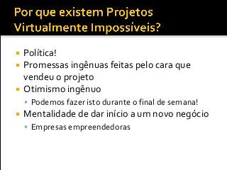  Política!
 Promessas ingênuas feitas pelo cara que
vendeu o projeto
 Otimismo ingênuo
 Podemos fazer isto durante o final de semana!
 Mentalidade de dar início a um novo negócio
 Empresas empreendedoras
 
