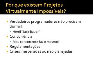  Verdadeiros programadores não precisam
dormir!
 Herói “Jack Bauer”
 Concorrência
 Meu concorrente faz o mesmo!
 Regulamentações
 Crises inesperadas ou não planejadas
 