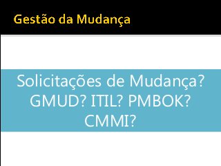Solicitações de Mudança?
GMUD? ITIL? PMBOK?
CMMI?
 