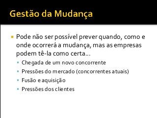  Pode não ser possível prever quando, como e
onde ocorrerá a mudança, mas as empresas
podem tê-la como certa...
 Chegada de um novo concorrente
 Pressões do mercado (concorrentes atuais)
 Fusão e aquisição
 Pressões dos clientes
 