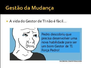 A vida do Gestor deTI não é fácil...
Pedro descobriu que
precisa desenvolver uma
nova habilidade para ser
um bom Gestor de TI.
Força Pedro!
 
