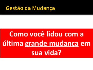 Como você lidou com a
última grande mudança em
sua vida?
 