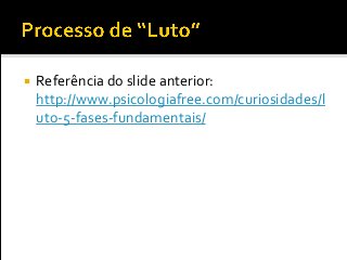  Referência do slide anterior:
http://www.psicologiafree.com/curiosidades/l
uto-5-fases-fundamentais/
 
