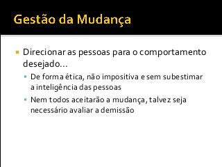  Direcionar as pessoas para o comportamento
desejado...
 De forma ética, não impositiva e sem subestimar
a inteligência das pessoas
 Nem todos aceitarão a mudança, talvez seja
necessário avaliar a demissão
 