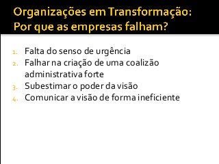 1. Falta do senso de urgência
2. Falhar na criação de uma coalizão
administrativa forte
3. Subestimar o poder da visão
4. Comunicar a visão de forma ineficiente
 