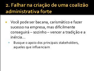  Você pode ser bacana, carismático e fazer
sucesso na empresa, mas dificilmente
conseguirá – sozinho – vencer a tradição e a
inércia...
 Busque o apoio dos principais stakeholders,
aqueles que influenciam
 
