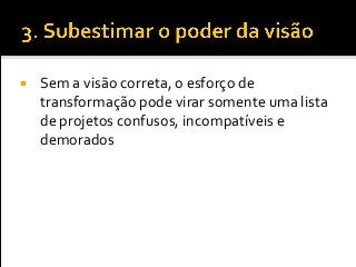  Sem a visão correta, o esforço de
transformação pode virar somente uma lista
de projetos confusos, incompatíveis e
demorados
 