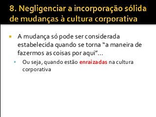  A mudança só pode ser considerada
estabelecida quando se torna “a maneira de
fazermos as coisas por aqui”...
 Ou seja, quando estão enraizadas na cultura
corporativa
 