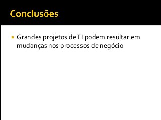  Grandes projetos deTI podem resultar em
mudanças nos processos de negócio
 