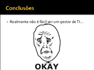  Realmente não é fácil ser um gestor deTI...
 