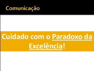 Cuidado com o Paradoxo da
Excelência!
 