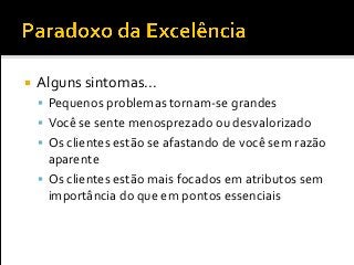  Alguns sintomas...
 Pequenos problemas tornam-se grandes
 Você se sente menosprezado ou desvalorizado
 Os clientes estão se afastando de você sem razão
aparente
 Os clientes estão mais focados em atributos sem
importância do que em pontos essenciais
 