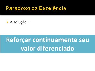  A solução...
Reforçar continuamente seu
valor diferenciado
 