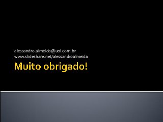 alessandro.almeida@uol.com.br
www.slideshare.net/alessandroalmeida
 