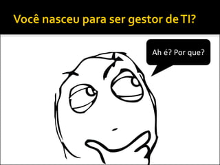  Gestão:
 “ato ou efeito de gerir; administração, gerência”
 Fonte: Dicionário Houaiss
 Gerir:
 “exercer gerência sobre; administrar, dirigir,
gerenciar”
 Fonte: Dicionário Houaiss
 