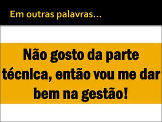 Você pode ser o gestor de
toda TI de uma empresa...
 