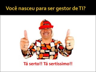 Gestor deTI
Escritório de
Projetos
Desenvolvimento
de Software
Infraestrutura de
TI
Segurança da
Informação
Metodologia
 