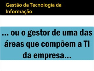 Como funciona a
gestão da TI lá na
firma?
 