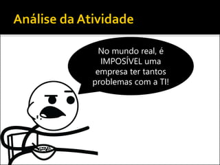 Tá maluco! As
empresas não
vivem sem a TI!
 