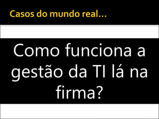  Leitura do artigo TI já não importa
 Em grupos, discutam sobre...
 Qual é a opinião de vocês sobre as ideias do
Nicholas Carr?
 Concordam ou discordam que a TI já não importa?
 