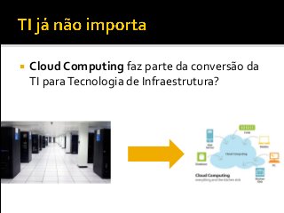  Cloud Computing faz parte da conversão da
TI paraTecnologia de Infraestrutura?
 