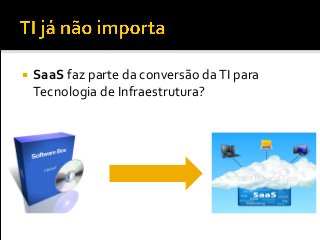  SaaS faz parte da conversão daTI para
Tecnologia de Infraestrutura?
 