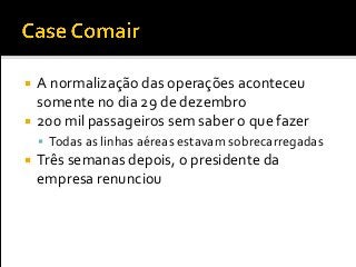  A normalização das operações aconteceu
somente no dia 29 de dezembro
 200 mil passageiros sem saber o que fazer
 Todas as linhas aéreas estavam sobrecarregadas
 Três semanas depois, o presidente da
empresa renunciou
 