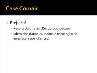  Prejuízo?
 Resultado direto: US$ 20.000.000,00
 (além dos danos causados à reputação da
empresa e aos clientes)
 