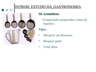 INTROD. ESTUDO DA   GASTRONOMIA INTROD. ESTUDO DA   GASTRONOMIA Os Aromáticos  Composições preparadas a base de legumes. Tipos  : Mirepoix em Brunoise Bouquet garni Vind’alhos 