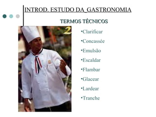 INTROD. ESTUDO DA   GASTRONOMIA TERMOS TÉCNICOS Clarificar  Concassée Emulsão Escaldar Flambar  Glacear  Lardear  Tranche 
