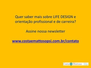 Quer saber mais sobre LIFE DESIGN e
orientação profissional e de carreira?
Assine nossa newsletter
www.costaemattosopsi.com.br/contato
 