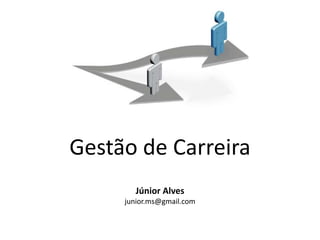 Gestão de Carreira
       Júnior Alves
     junior.ms@gmail.com
 