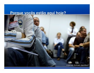 Porque vocês estão aqui hoje?
 