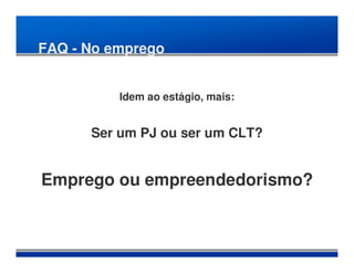 FAQ - No emprego


          Idem ao estágio, mais:


      Ser um PJ ou ser um CLT?


Emprego ou empreendedorismo?
 