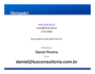 Obrigado!

                   www.infnet.edu.br
                 cursos@infnet.edu.br
                      2122-8800


            Esta palestra está disponível em:



                       Ministrada por

                Daniel Pereira
                          E-mail:


  daniel@luzconsultoria.com.br
 