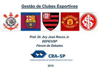 Prof. Dr. Ary José Rocco Jr.
EEFE/USP
Fórum de Debates
2016
Gestão de Clubes Esportivos
 