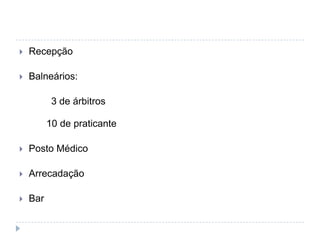  Recepção
 Balneários:
3 de árbitros
10 de praticante
 Posto Médico
 Arrecadação
 Bar
 