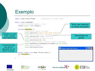 8
Exemplo
Texto que aparece
no título da janela
Dimensões da
janela
Posição do ecrã
onde a janela
será desenhada
Comportamento
que deve a
aplicação ter ao
fechar a janela.
 