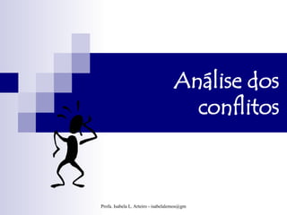 Análise dos
                                      conflitos



Profa. Isabela L. Arteiro - isabelalemos@gmail.com
 