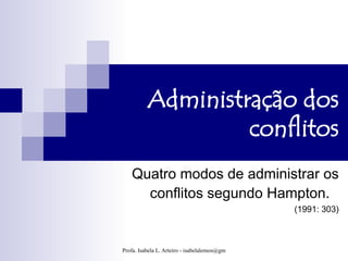 Administração dos
                   conflitos
   Quatro modos de administrar os
     conflitos segundo Hampton.
                                                     (1991: 303)



Profa. Isabela L. Arteiro - isabelalemos@gmail.com
 