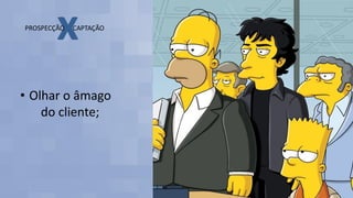 • Olhar o âmago
do cliente;
 