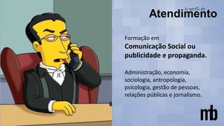 Formação em
Comunicação Social ou
publicidade e propaganda.
Administração, economia,
sociologia, antropologia,
psicologia, gestão de pessoas,
relações públicas e jornalismo.
 