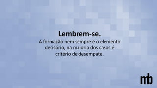 Lembrem-se.
A formação nem sempre é o elemento
decisório, na maioria dos casos é
critério de desempate.
 