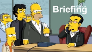 Briefing
O que é
o
 