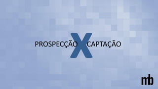 x
PROSPECÇÃO CAPTAÇÃO
 