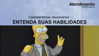 Características necessárias
ENTENDA SUAS HABILIDADES
 
