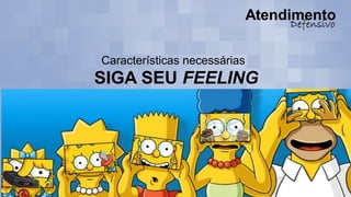 Características necessárias
SIGA SEU FEELING
 