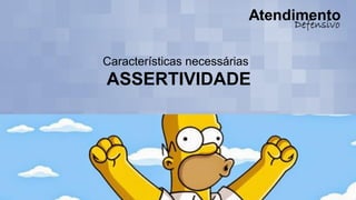 Características necessárias
ASSERTIVIDADE
 